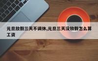 元旦放假三天不调休,元旦三天没放假怎么算工资