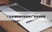 广东疫情数据权威发布/广东疫情数据