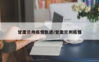 甘肃兰州疫情轨迹/甘肃兰州疫情