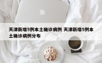 天津新增5例本土确诊病例 天津新增5例本土确诊病例分布