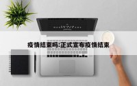 疫情结束吗:正式宣布疫情结束