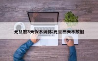 元旦放3天假不调休:元旦三天不放假
