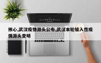 揪心,武汉疫情源头公布,武汉本轮输入性疫情源头查明