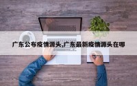 广东公布疫情源头,广东最新疫情源头在哪