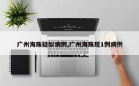广州海珠疑似病例,广州海珠现1例病例