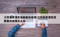 江苏张家港出现聚集性疫情:江苏张家港出现聚集性疫情怎么办