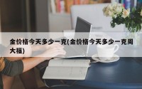 金价格今天多少一克(金价格今天多少一克周大福)