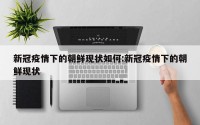 新冠疫情下的朝鲜现状如何:新冠疫情下的朝鲜现状