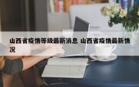 山西省疫情等级最新消息 山西省疫情最新情况
