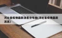 河北省疫情最新消息分布图(河北省疫情最新消息)