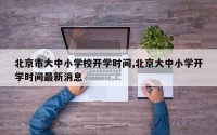 北京市大中小学校开学时间,北京大中小学开学时间最新消息