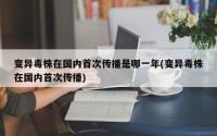 变异毒株在国内首次传播是哪一年(变异毒株在国内首次传播)