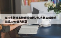 吉林省新增本地确诊病例2例,吉林省新增感染超2000官方解答