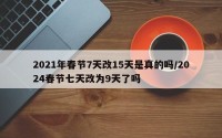 2021年春节7天改15天是真的吗/2024春节七天改为9天了吗