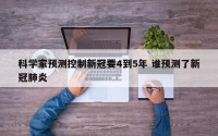 科学家预测控制新冠要4到5年 谁预测了新冠肺炎
