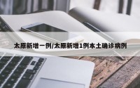 太原新增一例/太原新增1例本土确诊病例