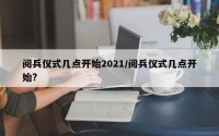 阅兵仪式几点开始2021/阅兵仪式几点开始?