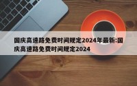 国庆高速路免费时间规定2024年最新:国庆高速路免费时间规定2024