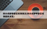 四川成都郫都区疫情情况(四川成都郫都区疫情最新消息)