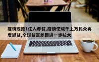 疫情或致1亿人赤贫,疫情使成千上万民众再度返贫,全球贫富差距进一步拉大