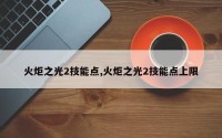 火炬之光2技能点,火炬之光2技能点上限