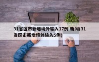 31省区市新增境外输入17例 新闻(31省区市新增境外输入5例)