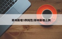 郑州新增3例阳性/郑州新增三例