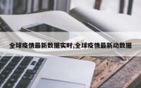 全球疫情最新数据实时,全球疫情最新动数据