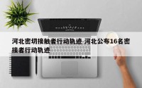 河北密切接触者行动轨迹 河北公布16名密接者行动轨迹