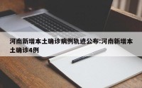 河南新增本土确诊病例轨迹公布:河南新增本土确诊4例