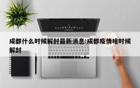 成都什么时候解封最新消息:成都疫情啥时候解封