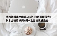 陕西新增本土确诊165例/陕西新增报告6例本土确诊病例1例本土无症状感染者