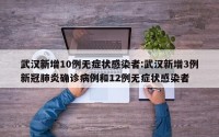 武汉新增10例无症状感染者:武汉新增3例新冠肺炎确诊病例和12例无症状感染者