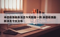 承德疫情最新消息今天新增一例 承德疫情最新消息今天分布