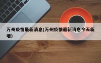 万州疫情最新消息(万州疫情最新消息今天新增)