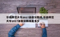 华南师范大学2017录取分数线,华南师范大学2017录取分数线是多少