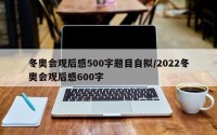冬奥会观后感500字题目自拟/2022冬奥会观后感600字
