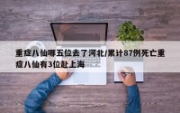 重症八仙哪五位去了河北/累计87例死亡重症八仙有3位赴上海
