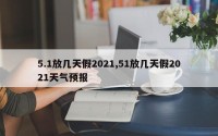 5.1放几天假2021,51放几天假2021天气预报