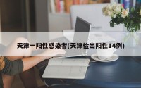天津一阳性感染者(天津检出阳性14例)