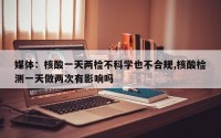 媒体：核酸一天两检不科学也不合规,核酸检测一天做两次有影响吗