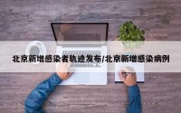 北京新增感染者轨迹发布/北京新增感染病例