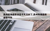 贵州疫情最新消息今天又封了,贵州疫情最新通报今天