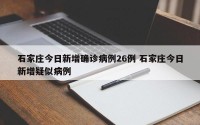 石家庄今日新增确诊病例26例 石家庄今日新增疑似病例