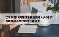 辽宁发现24例阳性系援吉返辽人员/辽宁1例境外输入关联病例行程轨迹