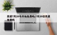 高速7月20号开始免费吗/7月20日高速免费吗