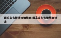 国家宣布新冠疫情结束:国家宣布疫情结束标准