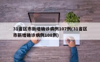 31省区市新增确诊病例107例(31省区市新增确诊病例108例)