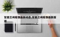 甘肃兰州疫情最新动态,甘肃兰州疫情最新报道