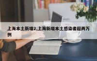 上海本土新增2,上海新增本土感染者超两万例